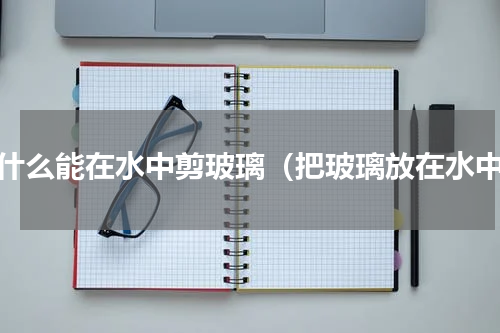 为什么能在水中剪玻璃（把玻璃放在水中）