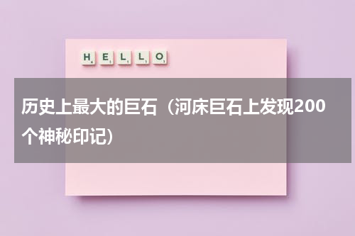 历史上最大的巨石（河床巨石上发现200个神秘印记）