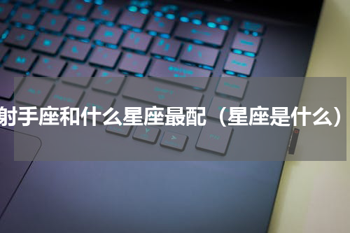 射手座和什么星座最配（星座是什么）