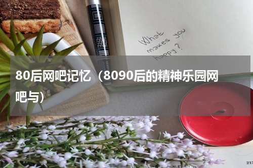 80后网吧记忆（8090后的精神乐园网吧与）