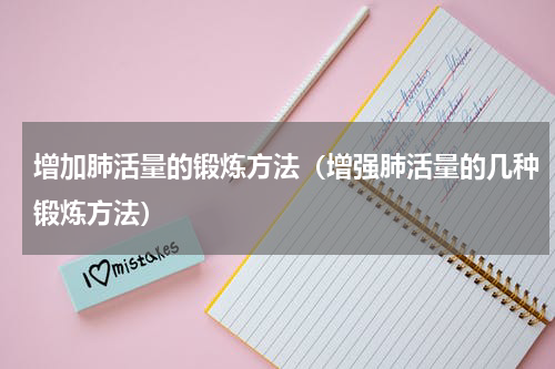 增加肺活量的锻炼方法（增强肺活量的几种锻炼方法）