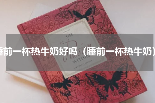 睡前一杯热牛奶好吗（睡前一杯热牛奶）