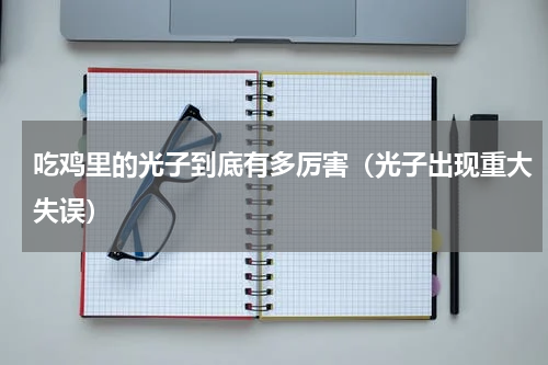 吃鸡里的光子到底有多厉害（光子出现重大失误）