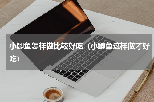 小鲫鱼怎样做比较好吃（小鲫鱼这样做才好吃）