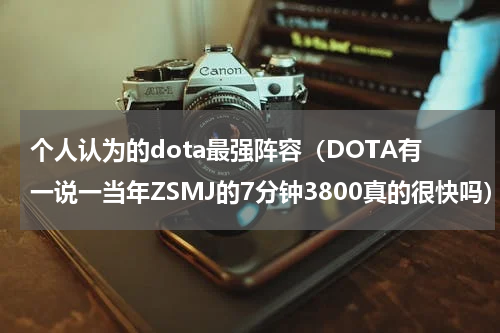 个人认为的dota最强阵容（DOTA有一说一当年ZSMJ的7分钟3800真的很快吗）