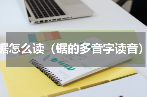 锯怎么读（锯的多音字读音）