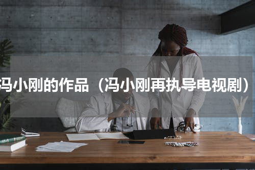 冯小刚的作品（冯小刚再执导电视剧）