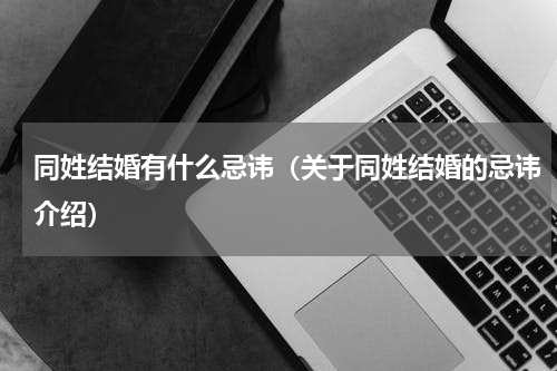 同姓结婚有什么忌讳（关于同姓结婚的忌讳介绍）
