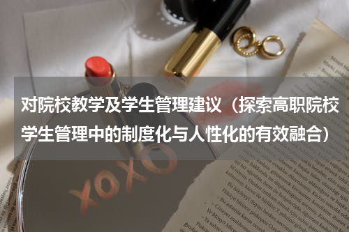 对院校教学及学生管理建议（探索高职院校学生管理中的制度化与人性化的有效融合）