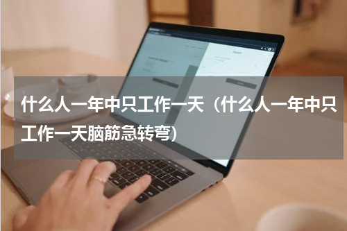 什么人一年中只工作一天（什么人一年中只工作一天脑筋急转弯）