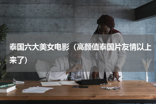 泰国六大美女电影（高颜值泰国片友情以上来了）