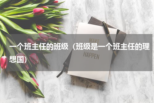 一个班主任的班级（班级是一个班主任的理想国）