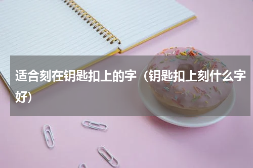适合刻在钥匙扣上的字（钥匙扣上刻什么字好）