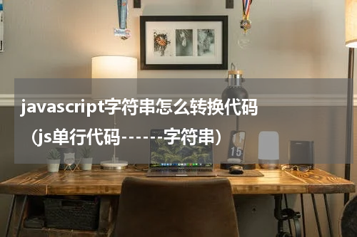 javascript字符串怎么转换代码（js单行代码------字符串）