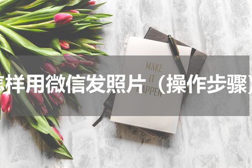 怎样用微信发照片（操作步骤）