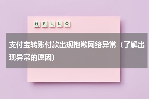 支付宝转账付款出现抱歉网络异常（了解出现异常的原因）