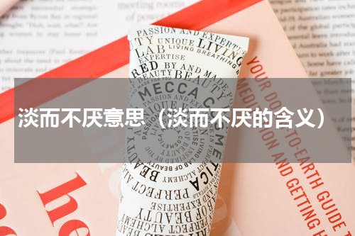 淡而不厌意思（淡而不厌的含义）