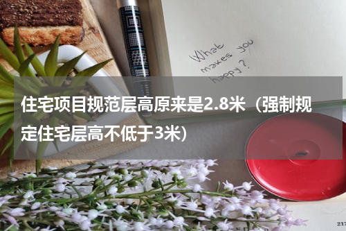 住宅项目规范层高原来是2.8米（强制规定住宅层高不低于3米）
