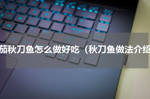 番茄秋刀鱼怎么做好吃（秋刀鱼做法介绍）