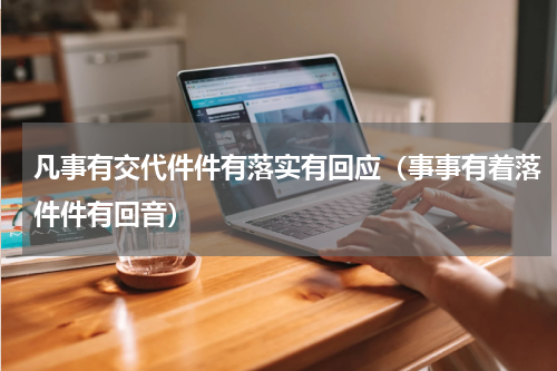 凡事有交代件件有落实有回应（事事有着落件件有回音）
