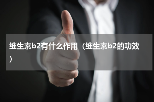 维生素b2有什么作用（维生素b2的功效）