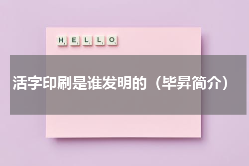 活字印刷是谁发明的（毕昇简介）