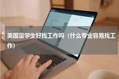 美国留学生好找工作吗（什么专业容易找工作）