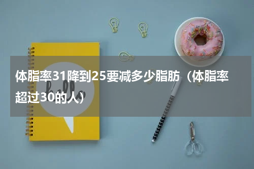 体脂率31降到25要减多少脂肪（体脂率超过30的人）