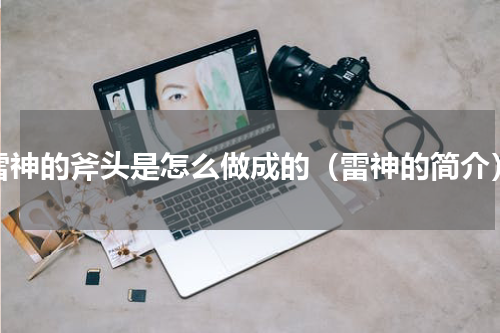 雷神的斧头是怎么做成的（雷神的简介）