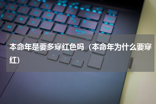 本命年是要多穿红色吗（本命年为什么要穿红）