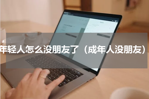 年轻人怎么没朋友了（成年人没朋友）