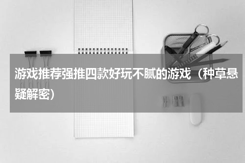游戏推荐强推四款好玩不腻的游戏（种草悬疑解密）