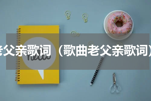 老父亲歌词（歌曲老父亲歌词）