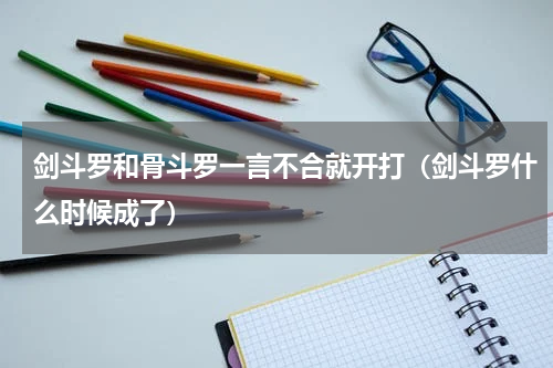 剑斗罗和骨斗罗一言不合就开打（剑斗罗什么时候成了）