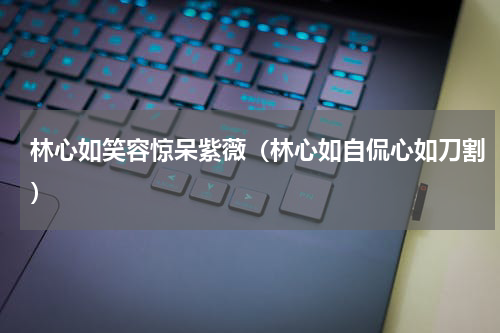 林心如笑容惊呆紫薇（林心如自侃心如刀割）