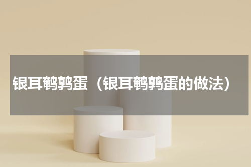 银耳鹌鹑蛋（银耳鹌鹑蛋的做法）