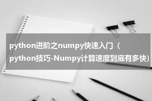 python进阶之numpy快速入门（python技巧-Numpy计算速度到底有多快）