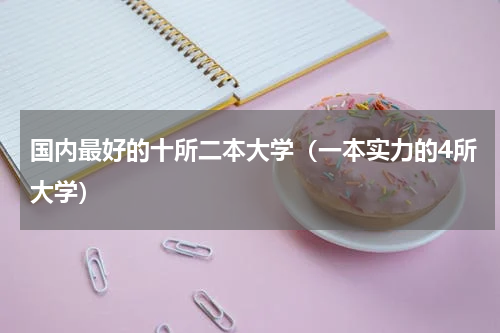 国内最好的十所二本大学（一本实力的4所大学）