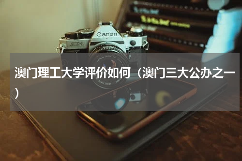 澳门理工大学评价如何（澳门三大公办之一）