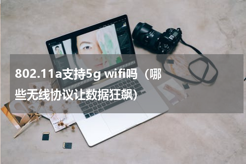 802.11a支持5g wifi吗（哪些无线协议让数据狂飙）