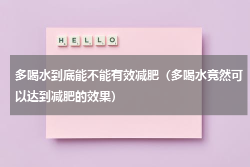 多喝水到底能不能有效减肥（多喝水竟然可以达到减肥的效果）