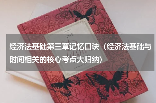 经济法基础第三章记忆口诀（经济法基础与时间相关的核心考点大归纳）