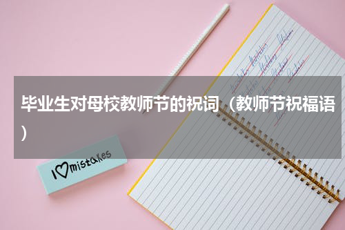 毕业生对母校教师节的祝词（教师节祝福语）