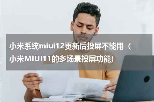 小米系统miui12更新后投屏不能用（小米MIUI11的多场景投屏功能）