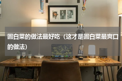 圆白菜的做法最好吃（这才是圆白菜最爽口的做法）
