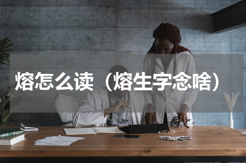 熔怎么读（熔生字念啥）