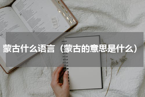 蒙古什么语言（蒙古的意思是什么）