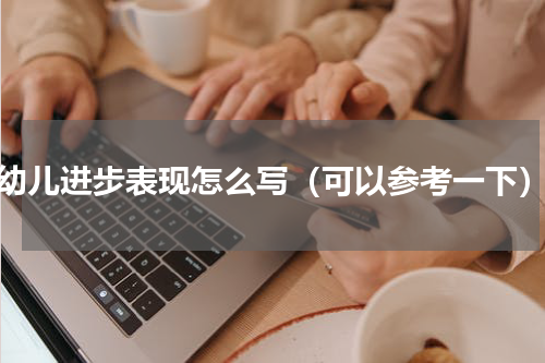 幼儿进步表现怎么写（可以参考一下）
