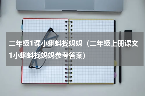 二年级1课小蝌蚪找妈妈（二年级上册课文1小蝌蚪找妈妈参考答案）