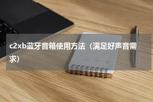 c2xb蓝牙音箱使用方法（满足好声音需求）